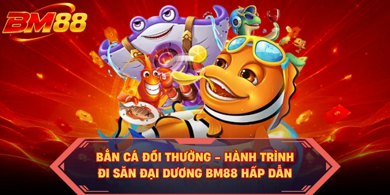 Bắn Cá Đổi Thưởng - Hành Trình Đi Săn Đại Dương BM88 Hấp Dẫn