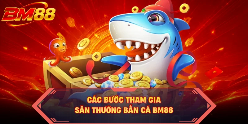 Các bước tham gia săn thưởng bắn cá BM88 