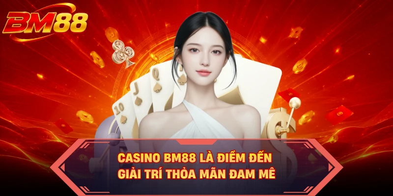 Casino BM88 là điểm đến giải trí thỏa mãn đam mê