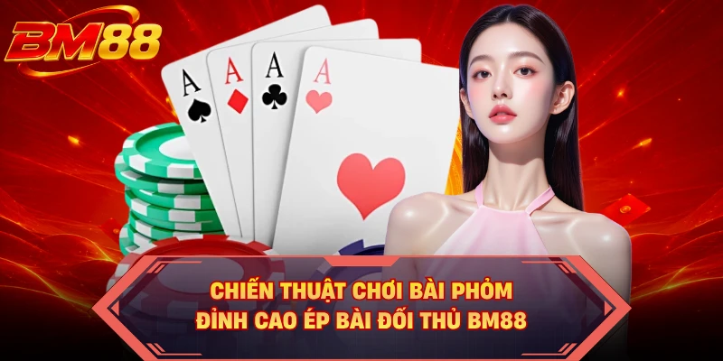Chiến Thuật Chơi Bài Phỏm - Đỉnh Cao Ép Bài Đối Thủ BM88
