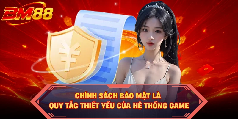Chính sách bảo mật là quy tắc thiết yếu của hệ thống game