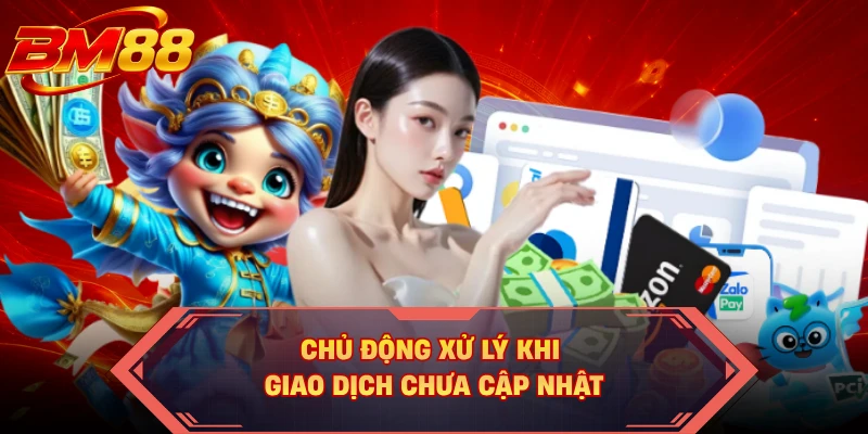 Chủ động xử lý khi giao dịch chưa cập nhật