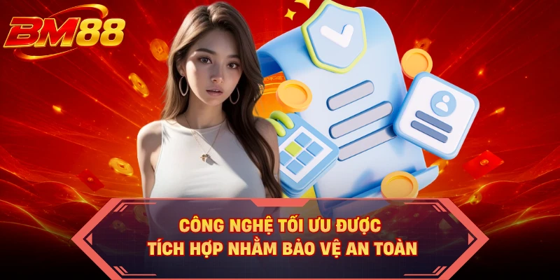 Công nghệ tối ưu được tích hợp nhằm bảo vệ an toàn 