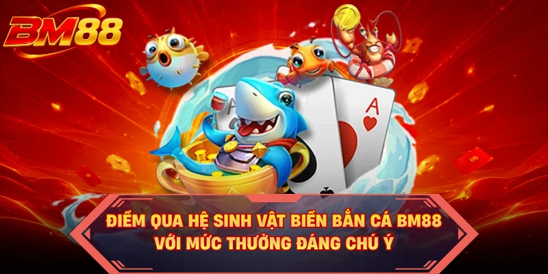 Điểm qua hệ sinh vật biển bắn cá BM88 với mức thưởng đáng chú ý 