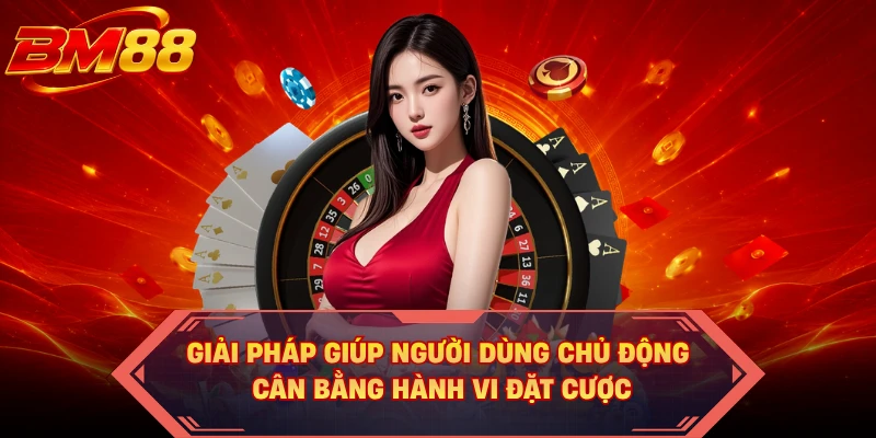 Giải pháp giúp người dùng chủ động cân bằng hành vi đặt cược