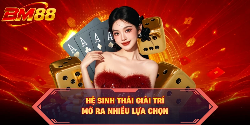 Hệ sinh thái giải trí mở ra nhiều lựa chọn