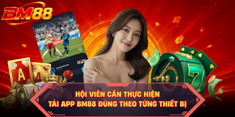 Hội viên cần thực hiện tải app BM88 đúng theo từng thiết bị
