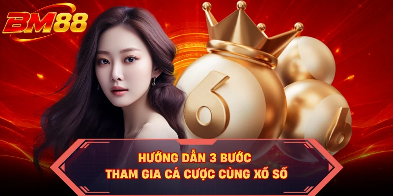Hướng dẫn 3 bước tham gia cá cược cùng xổ số 