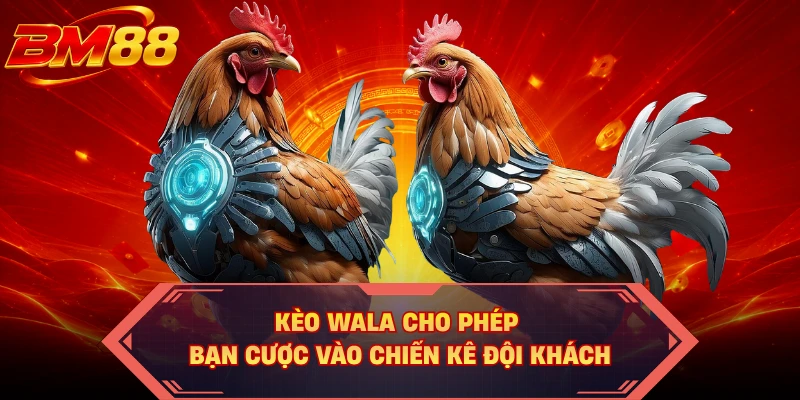 Kèo Wala cho phép bạn cược vào chiến kê đội khách