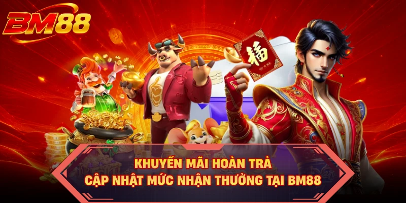Khuyến Mãi Hoàn Trả - Cập Nhật Mức Nhận Thưởng Tại BM88