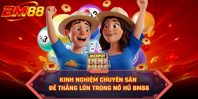 Kinh nghiệm chuyên sân để thắng lớn trong nổ hũ BM88