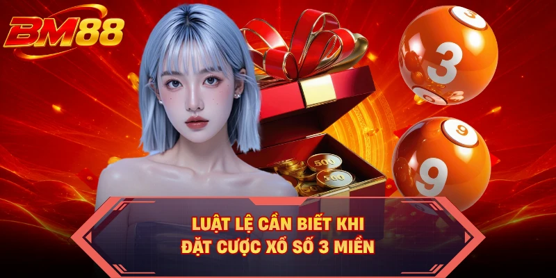Luật lệ cần biết khi đặt cược xổ số 3 miền