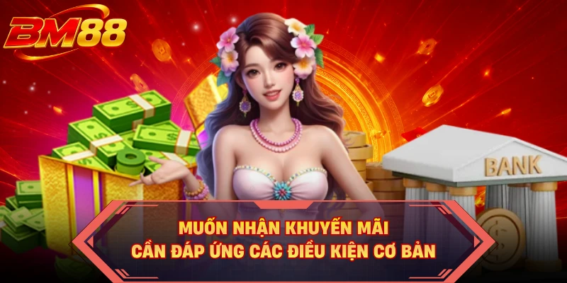 Muốn nhận khuyến mãi cần đáp ứng các điều kiện cơ bản