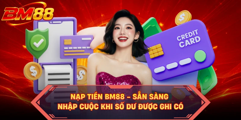 Nạp Tiền BM88 - Sẵn Sàng Nhập Cuộc Khi Số Dư Được Ghi Có
