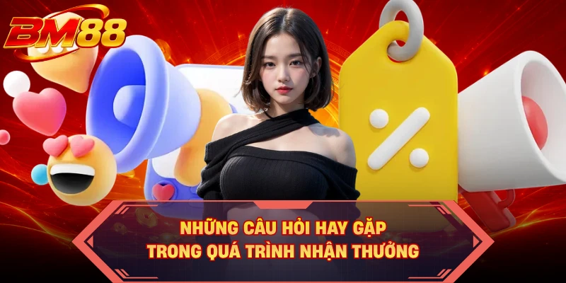 Những câu hỏi hay gặp trong quá trình nhận thưởng