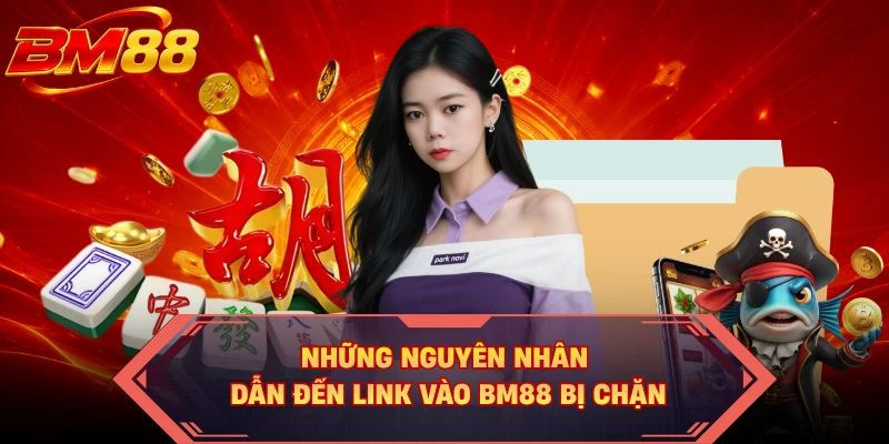 Những nguyên nhân dẫn đến link vào BM88 bị chặn