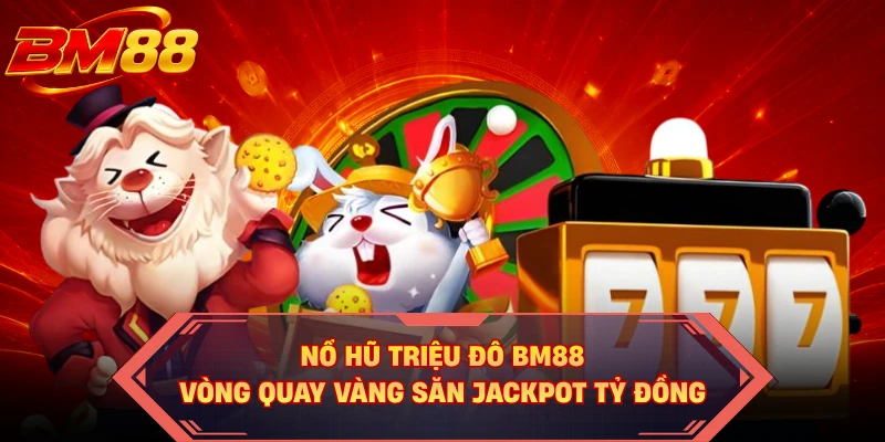 Nổ Hũ Triệu Đô BM88 - Vòng Quay Vàng Săn Jackpot Tỷ Đồng