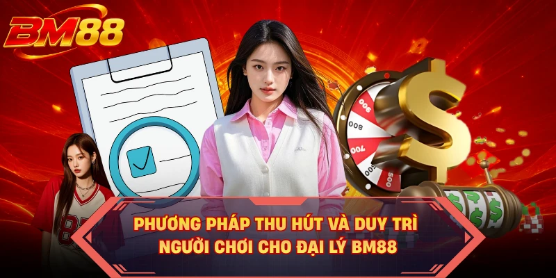 Phương pháp thu hút và duy trì người chơi cho đại lý BM88 