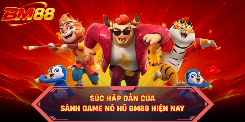 Súc hấp dẫn của sảnh game nổ hũ BM88 hiện nay