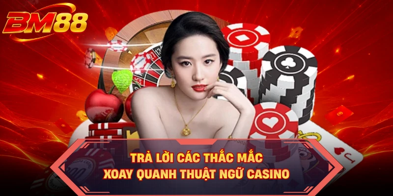 Trả lời các thắc mắc xoay quanh thuật ngữ casino