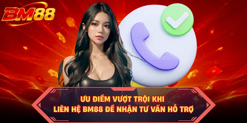 Ưu điểm vượt trội khi liên hệ BM88 để nhận tư vấn hỗ trợ