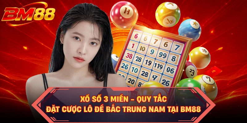 Xổ Số 3 Miền - Quy Tắc Đặt Cược Lô Đề Bắc Trung Nam Tại BM88